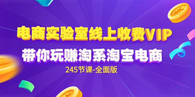 （9859期）电商-实验室 线上收费VIP，带你玩赚淘系淘宝电商（245节课-全面版）-副业城