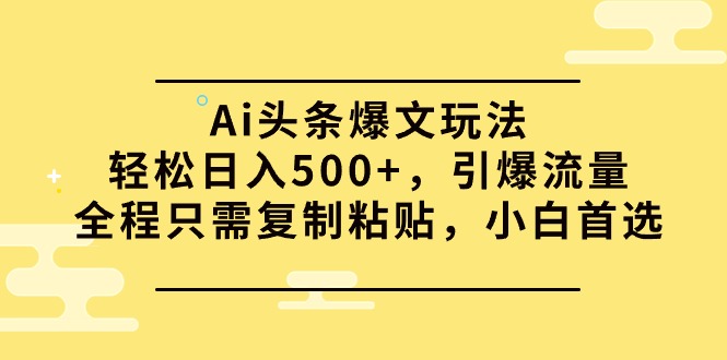 （9853期）Ai头条爆文玩法，轻松日入500+，引爆流量全程只需复制粘贴，小白首选-副业城