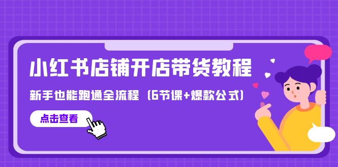 （9883期）最新小红书店铺开店带货教程，新手也能跑通全流程（6节课+爆款公式）-副业城