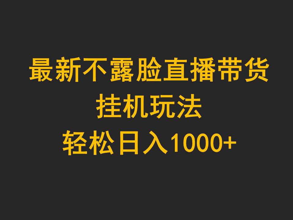 （9897期）最新不露脸直播带货，挂机玩法，轻松日入1000+-副业城