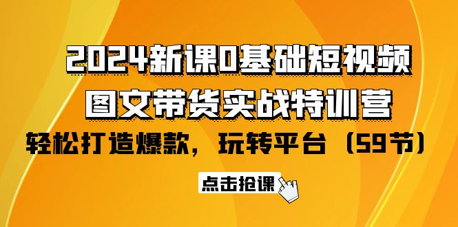 （9911期）2024新课0基础短视频+图文带货实战特训营：玩转平台，轻松打造爆款（59节）-副业城