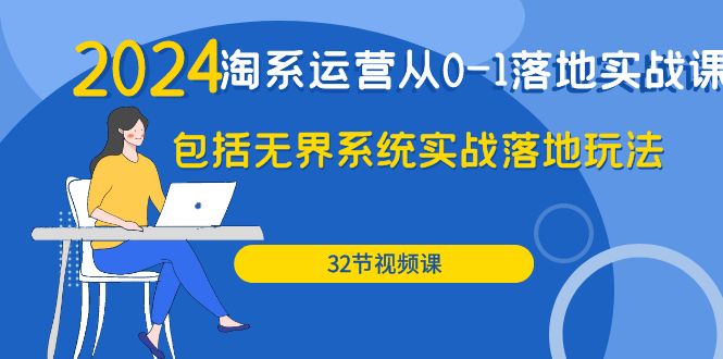 （9919期）2024·淘系运营从0-1落地实战课：包括无界系统实战落地玩法（32节）-副业城