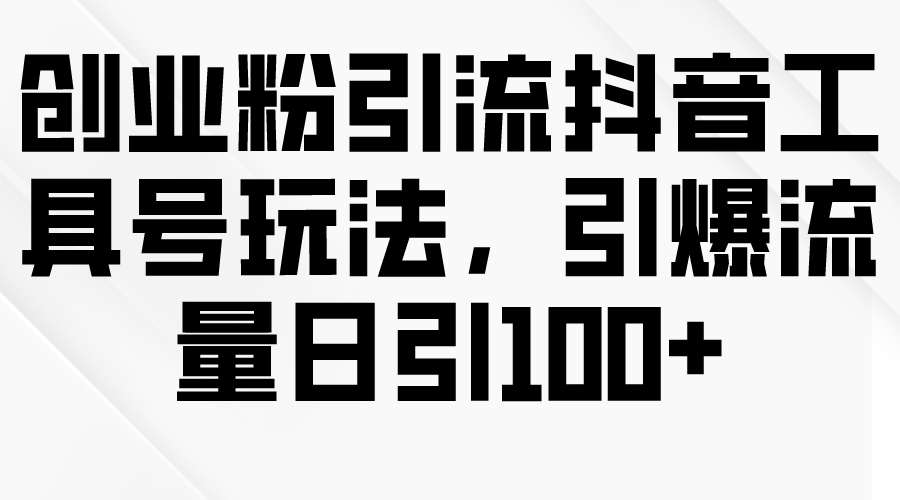 （9917期）创业粉引流抖音工具号玩法，引爆流量日引100+-副业城