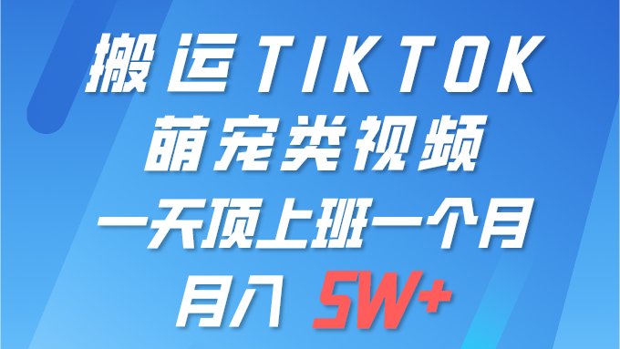 （9931期）一键搬运TIKTOK萌宠类视频 一部手机即可操作 所有平台均可发布 轻松月入5W+-副业城