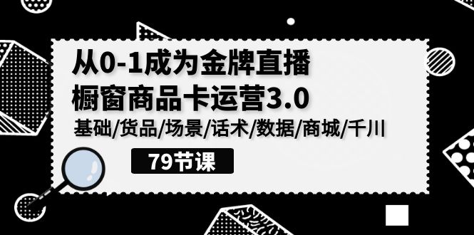（9927期）0-1成为金牌直播-橱窗商品卡运营3.0，基础/货品/场景/话术/数据/商城/千川-副业城