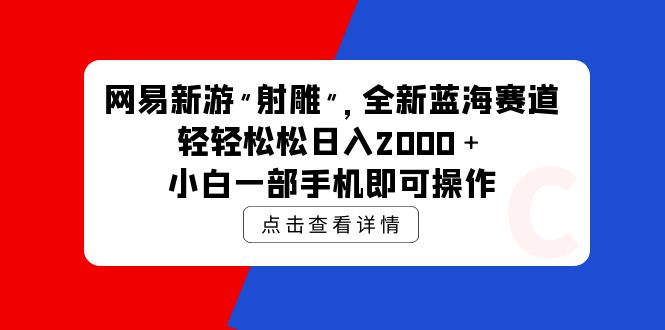 （9936期）网易新游 射雕 全新蓝海赛道，轻松日入2000＋小白一部手机即可操作-副业城
