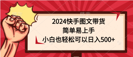 （9958期）2024快手图文带货，简单易上手，小白也轻松可以日入500+-副业城