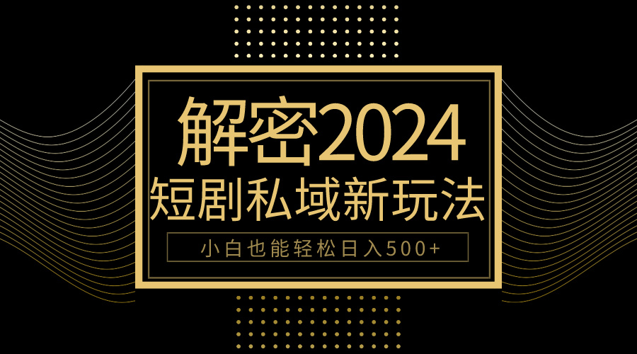 （9951期）10分钟教会你2024玩转短剧私域变现，小白也能轻松日入500+-副业城
