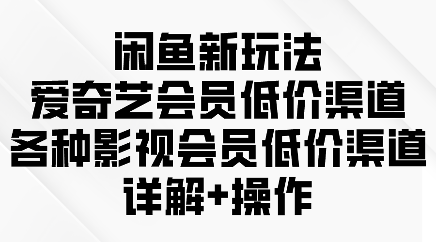 （9950期）闲鱼新玩法，爱奇艺会员低价渠道，各种影视会员低价渠道详解-副业城