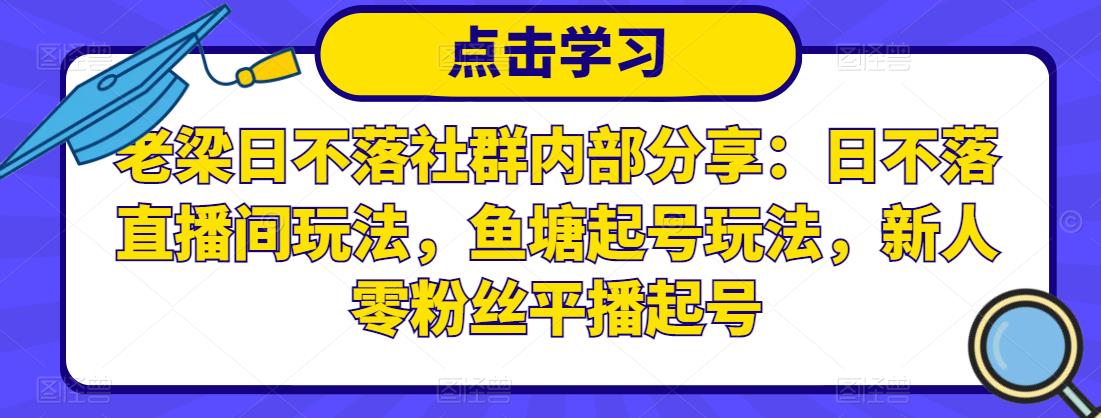 老梁日不落社群内部分享：日不落直播间玩法，鱼塘起号玩法，新人零粉丝平播起号-副业城