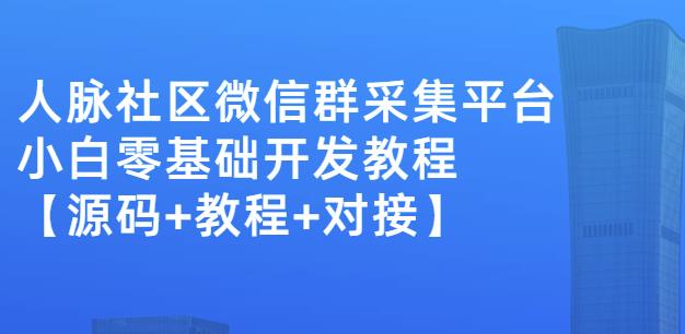 外面卖1000的人脉社区微信群采集平台小白0基础开发教程【源码+教程+对接】-副业城