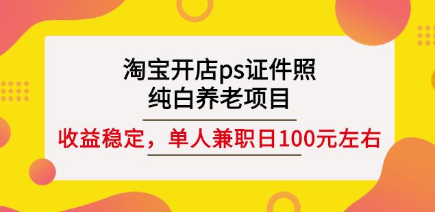 淘宝开店ps证件照，纯白养老项目，单人兼职稳定日100元(教程+软件+素材)-副业城