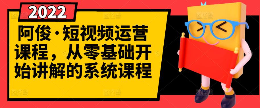 阿俊·短视频运营课程，从零基础开始讲解的系统课程-副业城