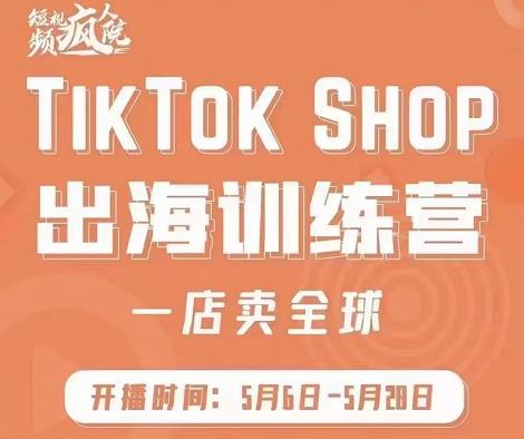 疯人院:TikTok Shop出海训练营（一店卖全球)，出海抢占全球新流量-副业城