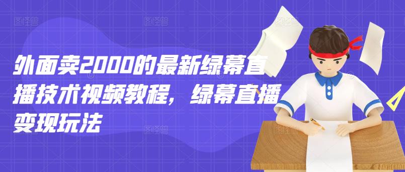 外面卖2000的最新绿幕直播技术视频教程，绿幕直播变现玩法-副业城