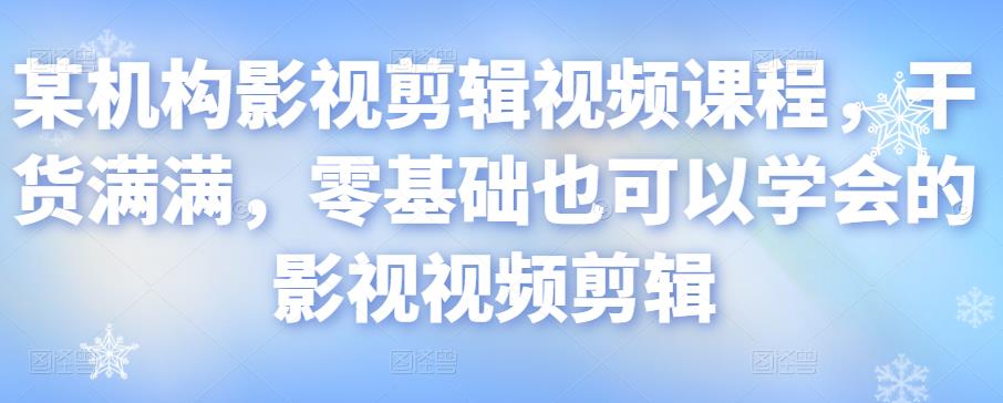 某机构影视剪辑视频课程，干货满满，零基础也可以学会的影视视频剪辑-副业城