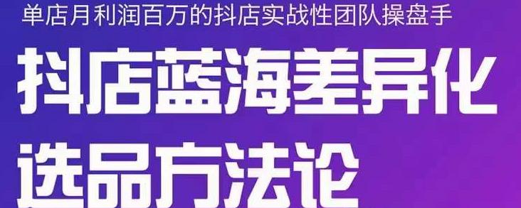 小卒抖店终极蓝海差异化选品方法论，全面介绍抖店无货源选品的所有方法-副业城