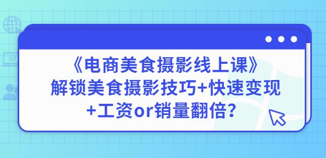 陈飞燕《电商美食摄影线上课》解锁美食摄影技巧+快速变现+工资or销量翻倍-副业城