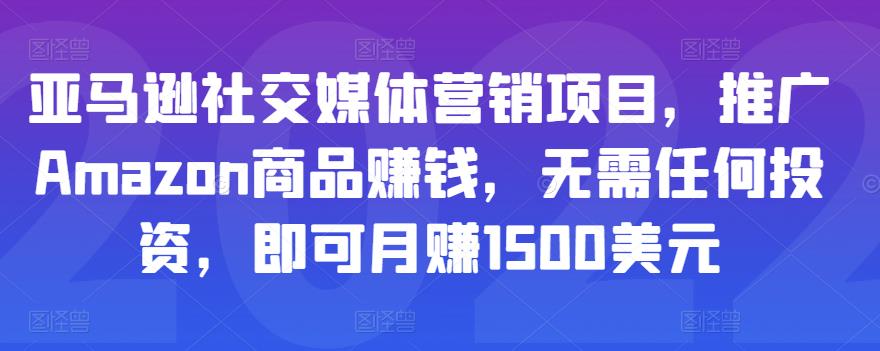 亚马逊社交媒体营销项目，推广Amazon商品赚钱，无需任何投资，即可月赚1500美元-副业城