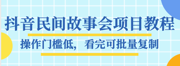 抖音民间故事会项目教程，操作门槛低，看完可批量复制，月赚万元-副业城