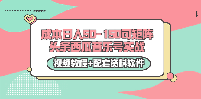 0成本日入50-150可矩阵头条西瓜音乐号实战（视频教程+配套资料软件）-副业城