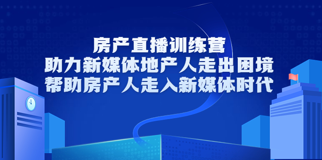 房产直播训练营，助力新媒体地产人走出困境，帮助房产人走入新媒体时代-副业城