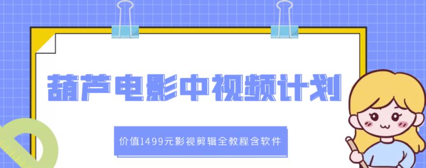 葫芦电影中视频解说教学：价值1499元影视剪辑全教程含软件-副业城