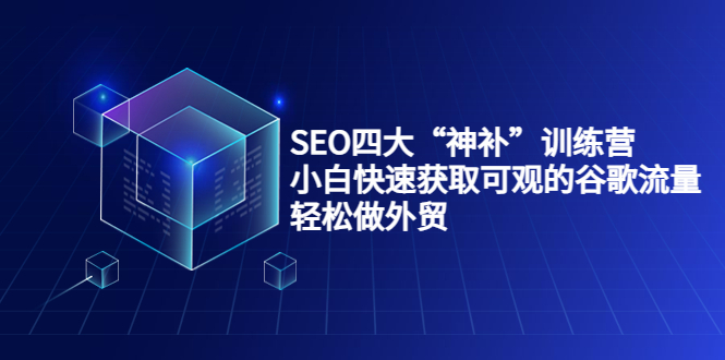 SEO四大“神补”训练营，小白快速获取可观的谷歌流量，轻松做外贸-副业城