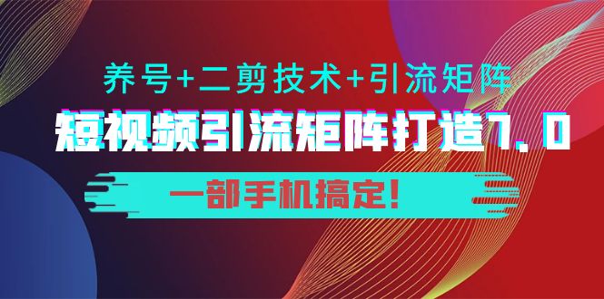 短视频引流矩阵打造7.0，养号+二剪技术+引流矩阵 一部手机搞定！-副业城