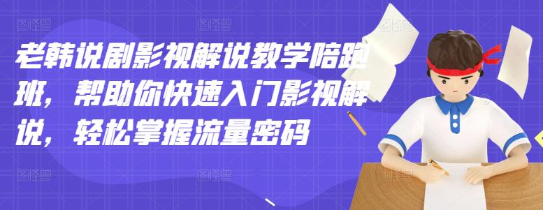 老韩说剧影视解说教学陪跑班，帮助你快速入门影视解说，轻松掌握流量密码-副业城