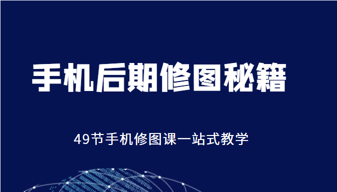 手机后期修图秘籍-49节手机修图课，一站式教学（价值399元）-副业城