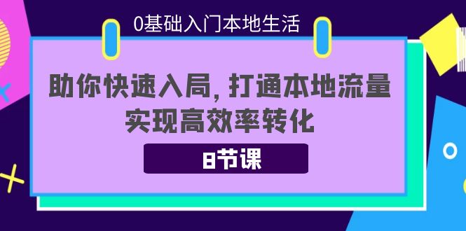 0基础入门本地生活：助你快速入局，8节课带你打通本地流量，实现高效率转化-副业城