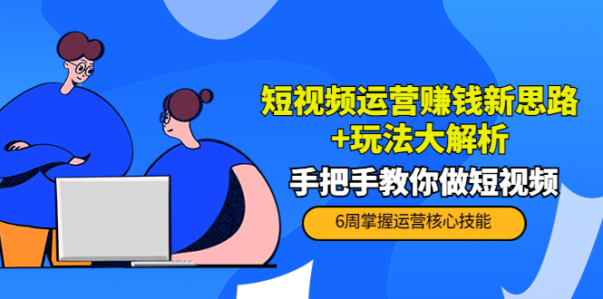 短视频运营赚钱新思路+玩法大解析：手把手教你做短视频【PETER最新更新中】-副业城