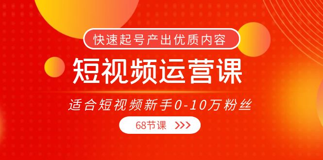 短视频运营课，适合短视频新手0-10万粉丝，快速起号产出优质内容（无水印）-副业城