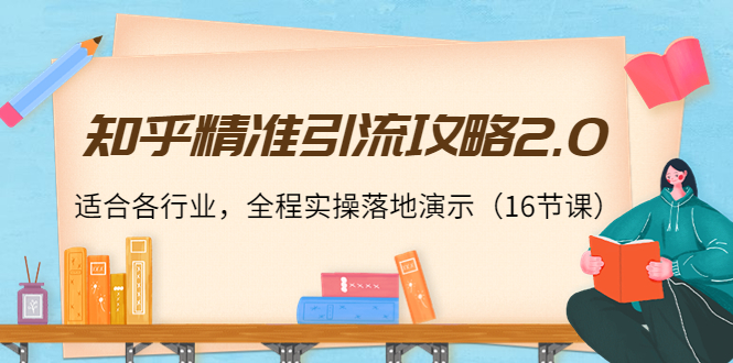 知乎精准引流攻略2.0，适合各行业，全程实操落地演示（16节课）-副业城