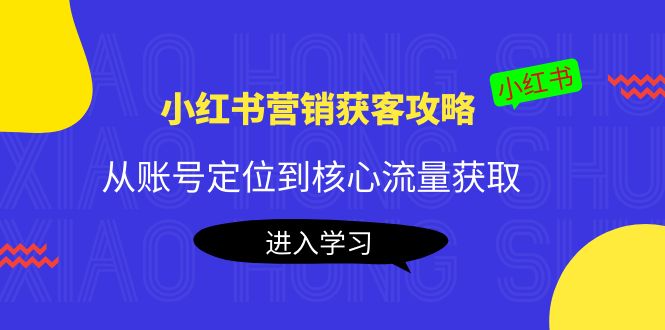 小红书营销获客攻略：从账号定位到核心流量获取，爆款笔记打造-副业城