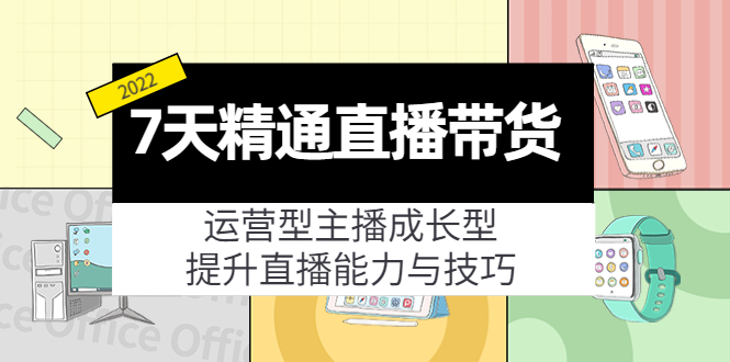 7天精通直播带货，运营型主播成长型，提升直播能力与技巧（19节课）-副业城