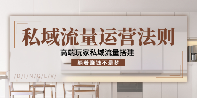 私域流量运营法则，高端玩家私域流量搭建，躺着赚钱不是梦-副业城