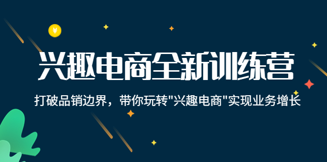 兴趣电商全新训练营：打破品销边界，带你玩转“兴趣电商“实现业务增长-副业城