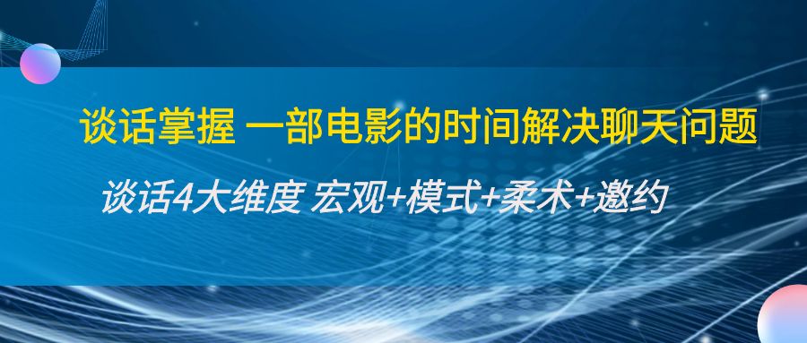 谈话掌握一部电影的时间解决聊天问题：谈话四大维度:宏观+模式+柔术+邀约-副业城