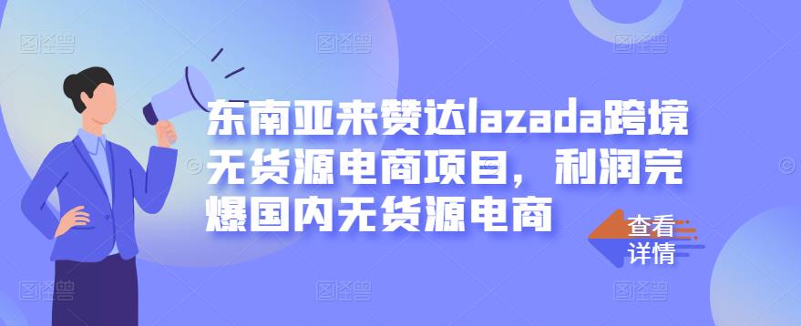 东南亚来赞达lazada跨境无货源电商项目，利润完爆国内无货源电商-副业城