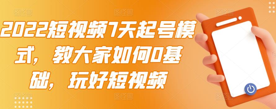 2022短视频7天起号模式，教大家如何0基础，玩好短视频-副业城