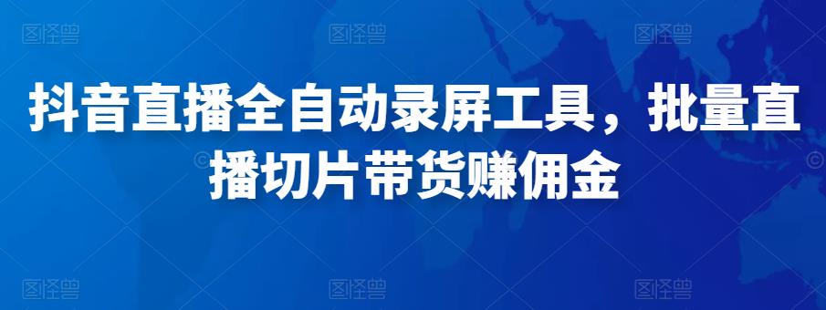 抖音直播全自动录屏工具，批量实时录制直播视频，可带货赚佣金（软件+使用教程）-副业城