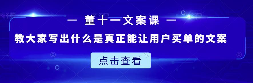 董十一文案课：教大家写出什么是真正能让用户买单的文案-副业城