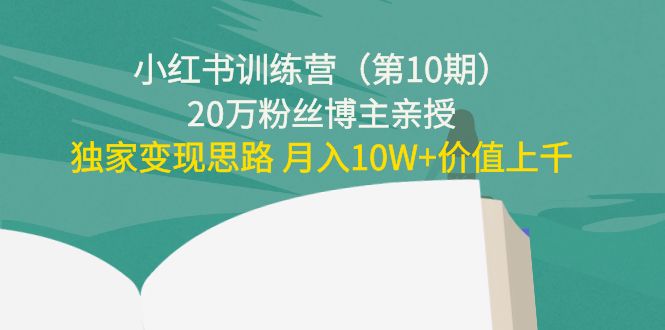 小红书训练营（第10期）20万粉丝博主亲授：独家变现思路 月入10W+价值上千-副业城