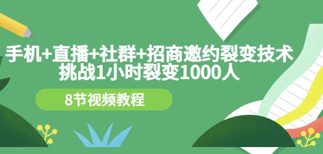 手机+直播+社群+招商邀约裂变技术：挑战1小时裂变1000人（8节视频教程）-副业城