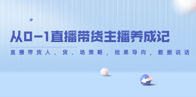 从0-1直播带货主播养成记，直播带货人、货、场策略，结果导向，数据说话-副业城