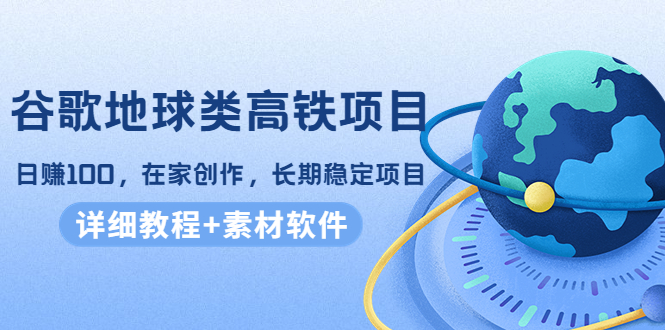 谷歌地球类高铁项目，日赚100，在家创作，长期稳定项目（教程+素材软件）-副业城