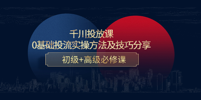 千川投放课：0基础投流实操方法及技巧分享，初级+高级必修课-副业城