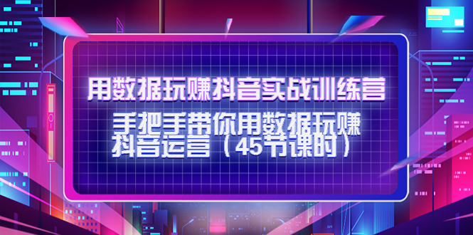 用数据玩赚抖音实战训练营：手把手带你用数据玩赚抖音运营-副业城